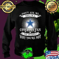 Don't ask me why i'm a cowboys fan ask yourself why you're not s Sweater