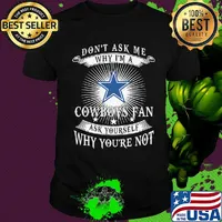 Don't ask me why i'm a cowboys fan ask yourself why you're not shirt