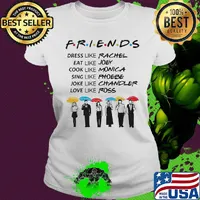 Friends dress like rachel eat like joey cook like monica sing like phoebe joke like chandler love like ross s Ladies tee