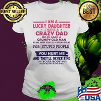 I am a lucky daughter crazy dad grumpy old man for stupid people you hurt me and they'll never find your body s Ladies tee
