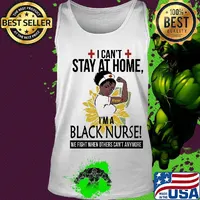 I can't stay at home I'm a black nurse we fight when others can't anymore sunflower s Tank top