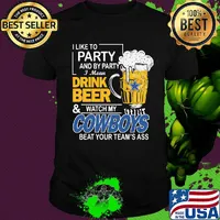 I like to party and by party i mean drink beer and watch my cowboys beat your team's ass shirt