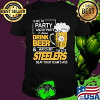 I like to party and by party i mean drink beer and watch my steelers beat your team's ass shirt