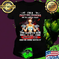 I'm a crazy dog grandma i'm too old to fight too slow to run i'll just shoot you and be done with it s Ladies tee