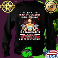 I'm a crazy dog grandma i'm too old to fight too slow to run i'll just shoot you and be done with it s Sweater