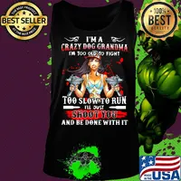 I'm a crazy dog grandma i'm too old to fight too slow to run i'll just shoot you and be done with it s Tank top