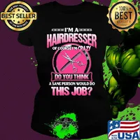 I'm a hairderesser of couese I'm crazy do you think a sane person would do this job s Ladies tee