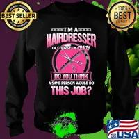 I'm a hairderesser of couese I'm crazy do you think a sane person would do this job s Sweater