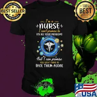 I'm a nurse i can't promise to fix all your problems but i can promise you won't have to face them alone shirt