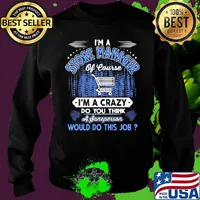 I'm a store manager of course i'm a crazy do you think a sane person would do this job s Sweater