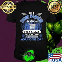 I'm a store manager of course i'm a crazy do you think a sane person would do this job shirt