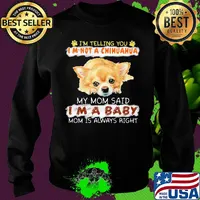 i'm telling you i'm not a chihuahua my mom said i'm a baby mom is alway right s Sweater