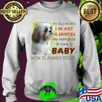 I'm telling you i'm not a shihtzu my mom said i'm a baby mom is alway right classic s Sweater