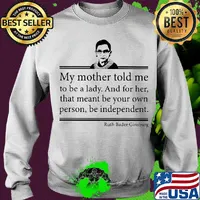 My mother told me to be a lady and for her that meant be your own person be independent ruth bader ginsburg s Sweater