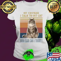 Of Course I Talk To My Cat Fat Who Else Can I Trust Vintage Retro Shirt Ladies tee