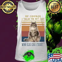 Of Course I Talk To My Cat Fat Who Else Can I Trust Vintage Retro Shirt Tank top