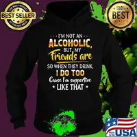 Official I'm not an alcoholic but my friends are so when they drink I do too cause I'm supportive like that s Hoodie