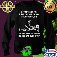 Official Skeleton Let me pour you a tall glass of get the fuck over it Oh and here's a straw so you can suck it up s Sweater