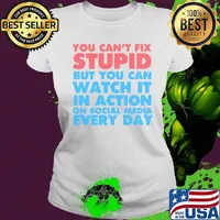 Official You Can’t Fix Stupid But You Can Watch It In Action On Social Media Every Day Shirt Ladies tee