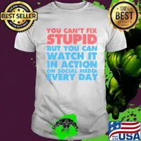 Official You Can’t Fix Stupid But You Can Watch It In Action On Social Media Every Day Shirt