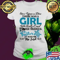 Once upon a time there was a girl who really her trucker and sea turtles it was me the end s Ladies tee