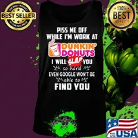 Piss me off whitle i'm work at dunkin donuts i will slap you so hard even google won't be able to find you s Tank top