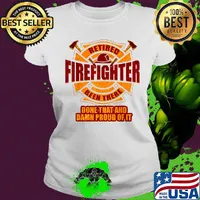Retired firefighter been there done that and damn proud of it s Ladies tee