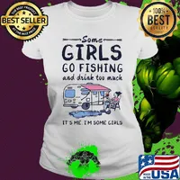 Some girls go fishing and drink too much it's me I'm some girls s Ladies tee
