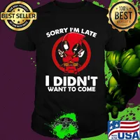Sorry I'm late I didn't want to come Deadpool shirt