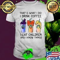 That's what i do i drink coffee i eat children and i know things shirt