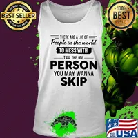 There are a lot of people in the world to mess with I am the one person you may wanna skip s Tank top