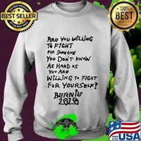Are you willing to fight for some one you don't know as hard as you are willing to fight for yourself bernie 2020 s Sweater