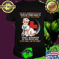 Cat nurse the devil whispered in my ear you're strong enough to withstand the storm today i whispered in the devil's ear 6 feet back i am the storm shirt