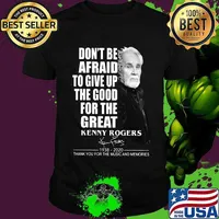 Don't be afraid to give up the good for the great kenny rogers 1938 2020 thank you for the music and memories signature shirt