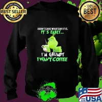 Grinch i dont care what day it is its early i'm grumpy i want coffee s Sweater