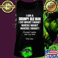I am a grumpy old man I do what I want when I want where I want Except I gotta ask my wife One sec s Tank top