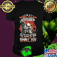 I am a grumpy old man i was born in october i'm too old to fight too slow to run i'll just shoot you and be done with it shirt