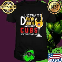 I just want to drink wine and watch my chicago cubs beat your team's ass shirt