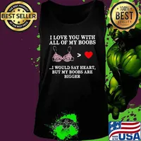 I love you with all of my boobs i would say heart but my boobs are bigger s Tank top