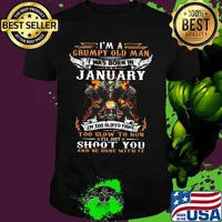 I'm a grumpy old man I was born in January I'm too old to fight too slow to kun I'll just shoot you and be done with it shirt