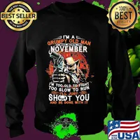 I'm a grumpy old man i was born in november i'm too old to fight too slow to run i'll just shoot you and be done with it s Sweater
