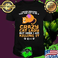 I never dreamed that one day i'd be a crazy cat lady but here i am killing it shirt