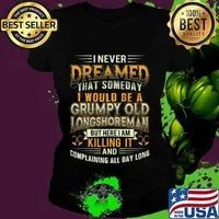I never dreamed that someday i would be a grumpy old longshoreman but here i am killing it and complaining all day long s Ladies tee
