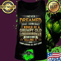 I never dreamed that someday i would be a grumpy old longshoreman but here i am killing it and complaining all day long s Tank top