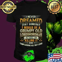 I never dreamed that someday i would be a grumpy old longshoreman but here i am killing it and complaining all day long shirt