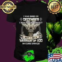 I was born in december i may not be perfect but i am a warrior of god so close enough shirt