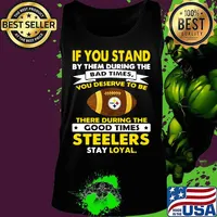 If you stand by them during the bad times you deserve to be there during the good times steelers stay loyal s Tank top