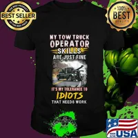 My tow truck operator are just fine it's my tolerance to idiots that needs work shirt