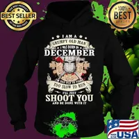 Official I am a grumpy old man i was born in december i'm too old to fight too slow to run i'll just shoot you and be done with it s Hoodie