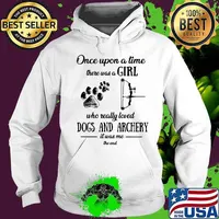 ONCE UPON A TIME THERE WAS A GIRL WHO REALLY LOVED DOGS AND ARCHERY IT WAS ME THE END SHIRT Hoodie